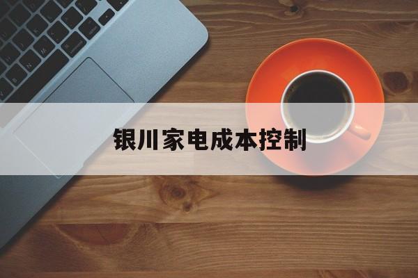 阜阳市银川家电成本控制(家电企业成本控制论文)